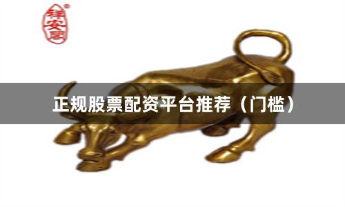 正规股票配资平台推荐(门槛)