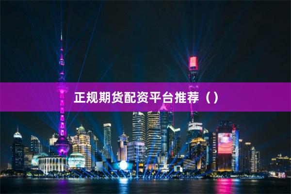 正规期货配资平台推荐（）