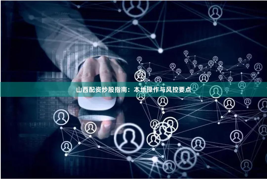 山西配资炒股指南：本地操作与风控要点