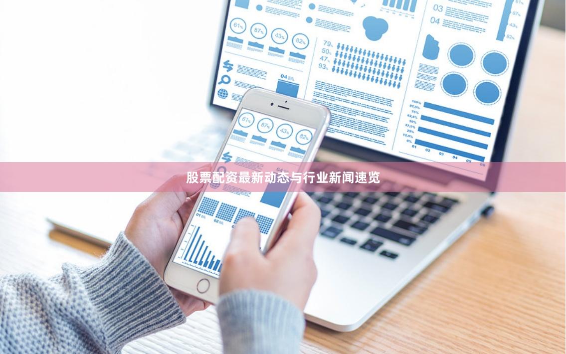 股票配资最新动态与行业新闻速览