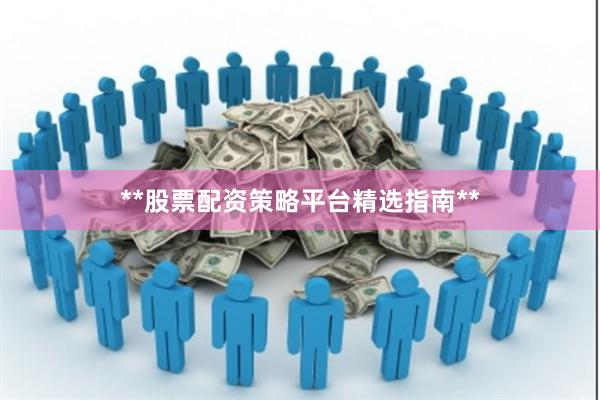 **股票配资策略平台精选指南**