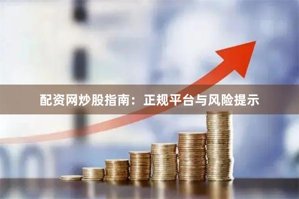 配资网炒股指南：正规平台与风险提示