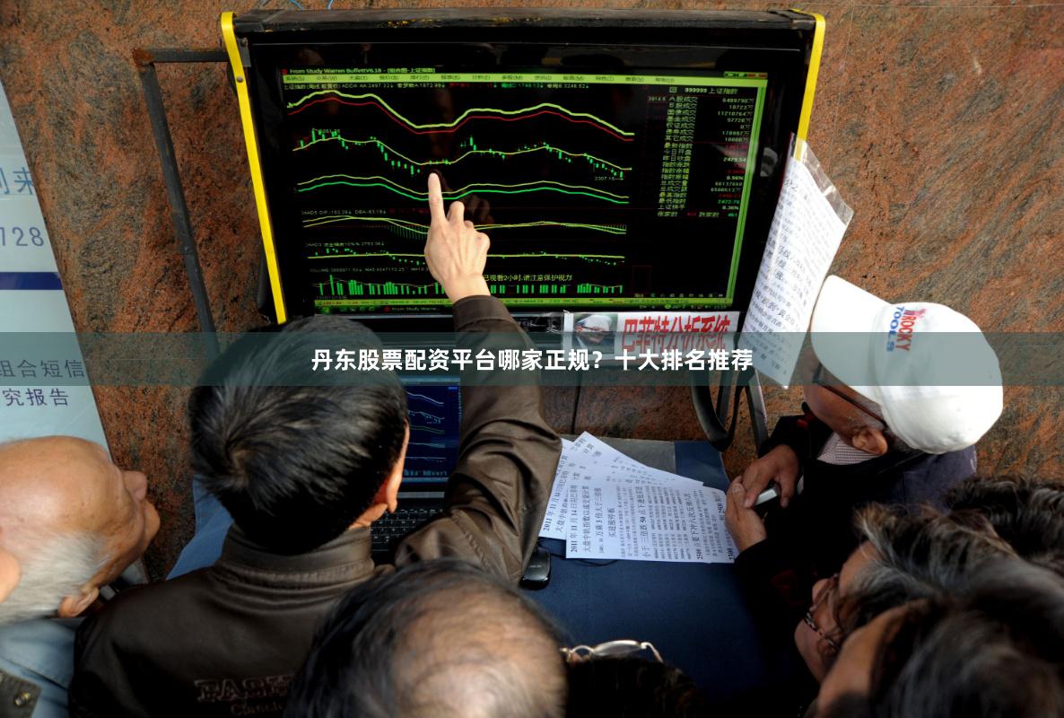 丹东股票配资平台哪家正规？十大排名推荐