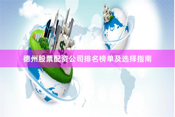 德州股票配资公司排名榜单及选择指南