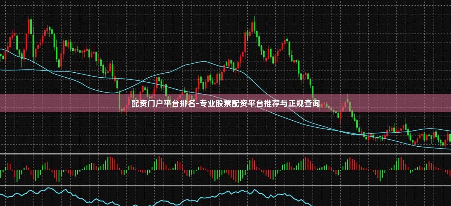 配资门户平台排名-专业股票配资平台推荐与正规查询