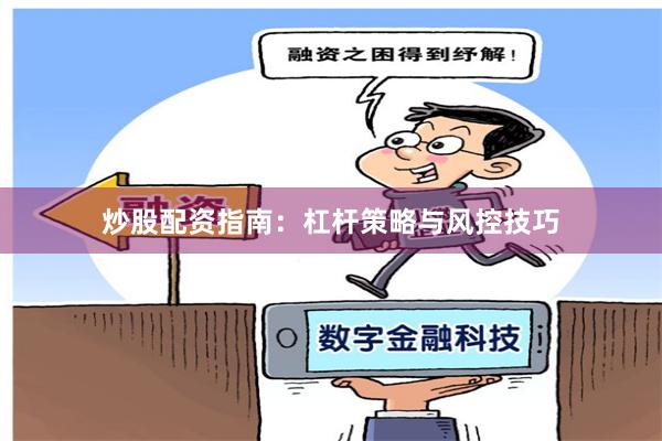 炒股配资指南：杠杆策略与风控技巧